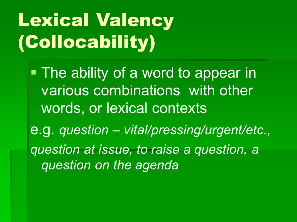 Lexical Valency (Collocability) The ability of a word to appear in various combinations with